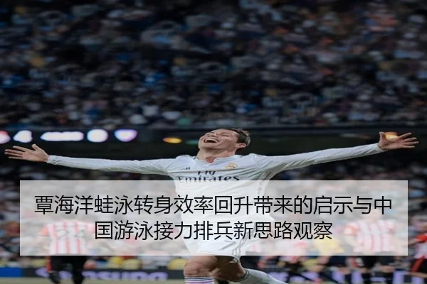 覃海洋蛙泳转身效率回升带来的启示与中国游泳接力排兵新思路观察
